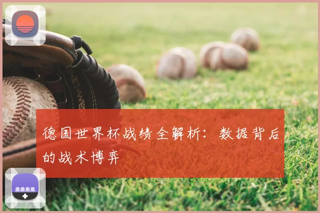 德国世界杯战绩全解析:数据背后的战术博弈