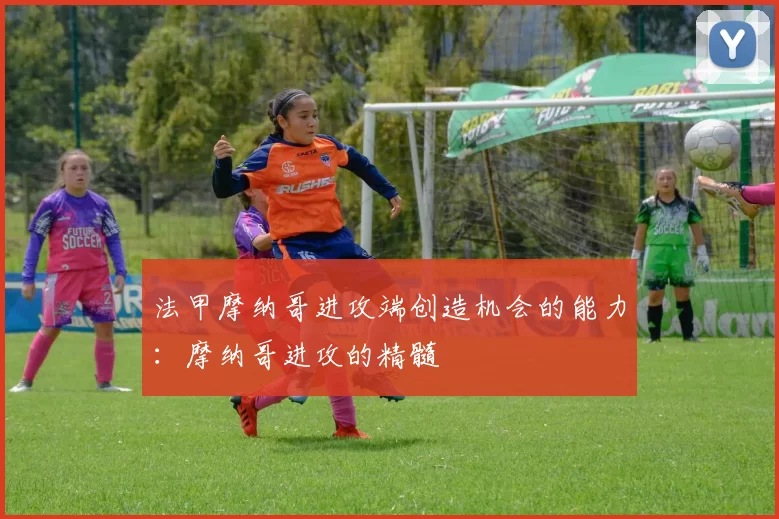 法甲摩纳哥进攻端创造机会的能力：摩纳哥进攻的精髓