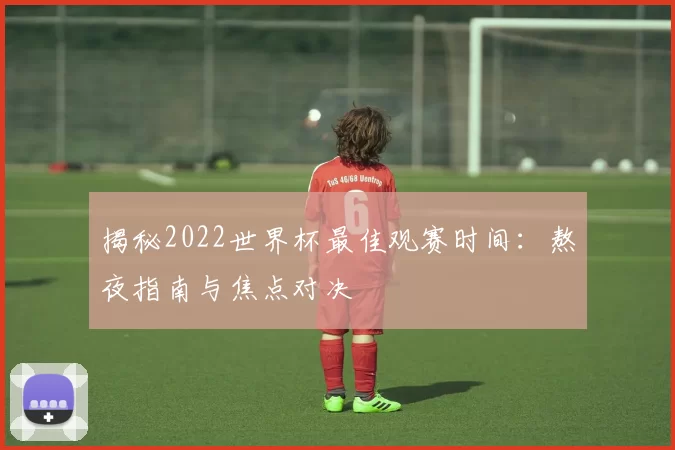 揭秘2022世界杯最佳观赛时间:熬夜指南与焦点对决