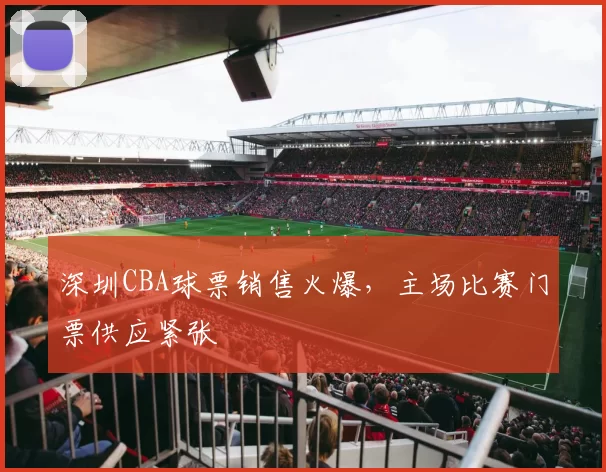 深圳CBA球票销售火爆，主场比赛门票供应紧张