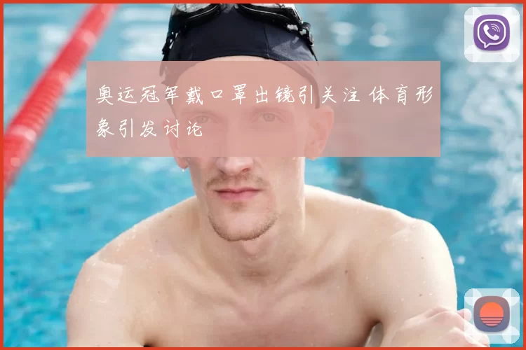 奥运冠军戴口罩出镜引关注 体育形象引发讨论