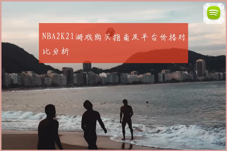 NBA2K21游戏购买指南及平台价格对比分析