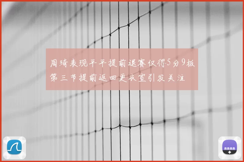 周琦表现平平提前退赛仅得5分9板第三节提前返回更衣室引发关注