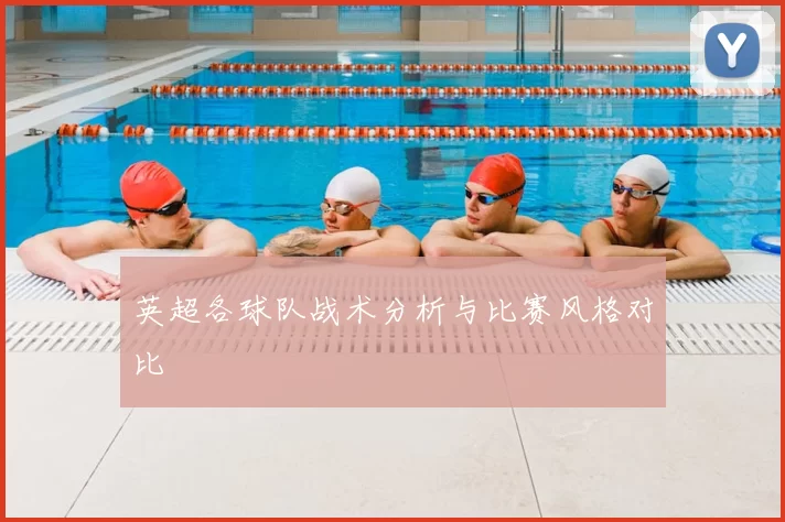 英超各球队战术分析与比赛风格对比