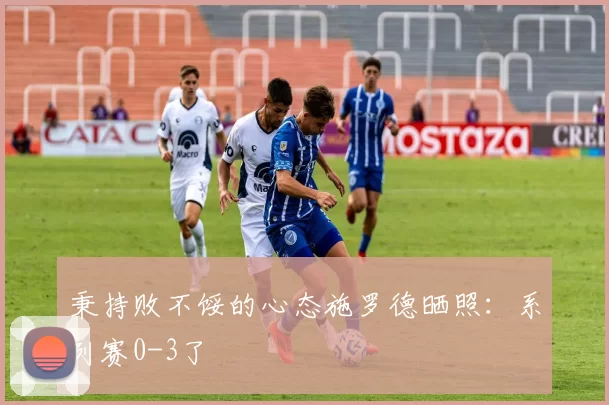 秉持败不馁的心态施罗德晒照：系列赛0-3了
