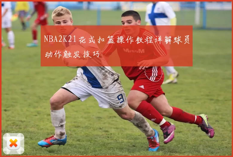 NBA2K21花式扣篮操作教程详解球员动作触发技巧