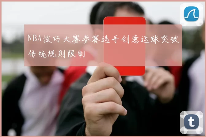 NBA技巧大赛参赛选手创意运球突破传统规则限制
