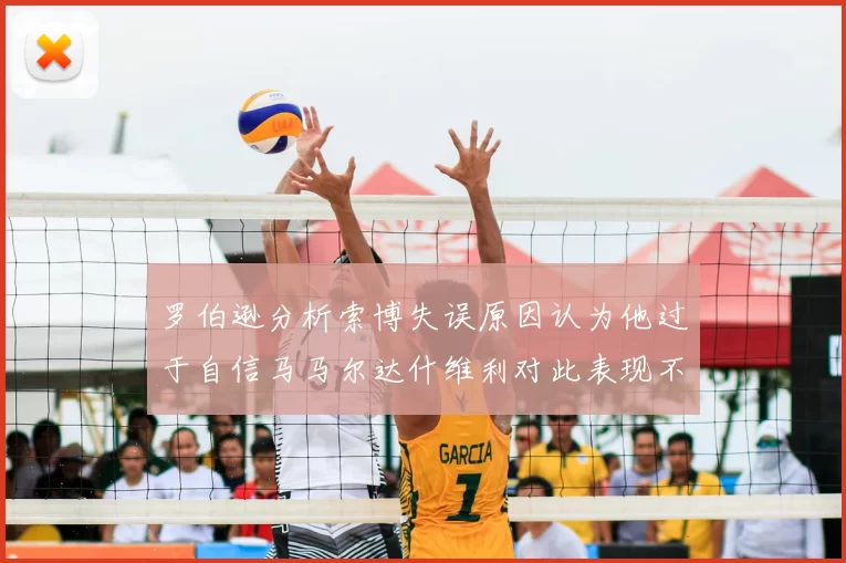 罗伯逊分析索博失误原因认为他过于自信马马尔达什维利对此表现不满
