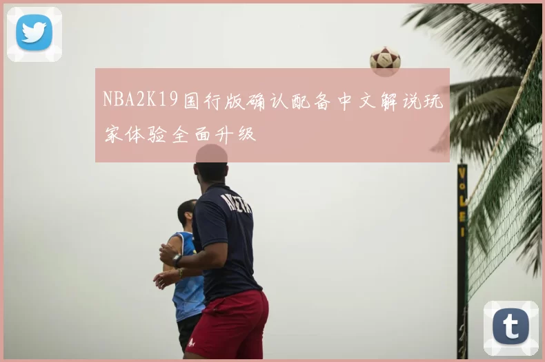 NBA2K19国行版确认配备中文解说玩家体验全面升级