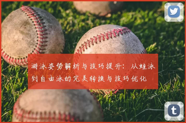 游泳姿势解析与技巧提升：从蛙泳到自由泳的完美转换与技巧优化