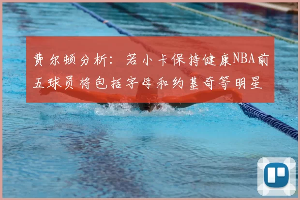 费尔顿分析：若小卡保持健康NBA前五球员将包括字母和约基奇等明星
