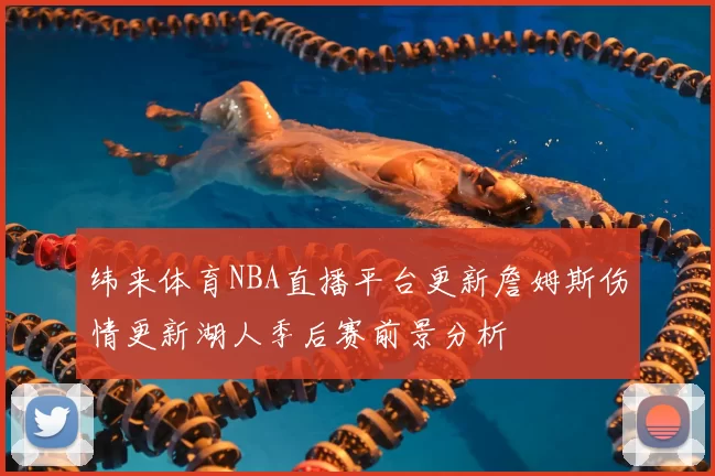 纬来体育NBA直播平台更新詹姆斯伤情更新湖人季后赛前景分析