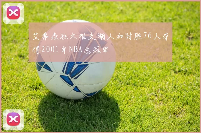 艾弗森独木难支湖人加时胜76人夺得2001年NBA总冠军