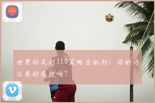 世界杯足彩310策略全批判:你的方法真的有效吗?