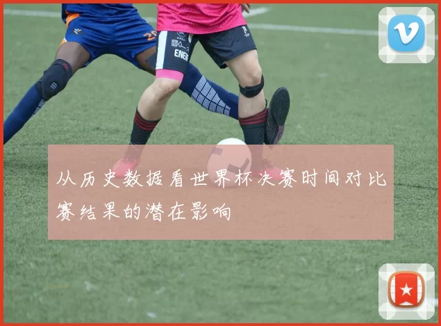 从历史数据看世界杯决赛时间对比赛结果的潜在影响