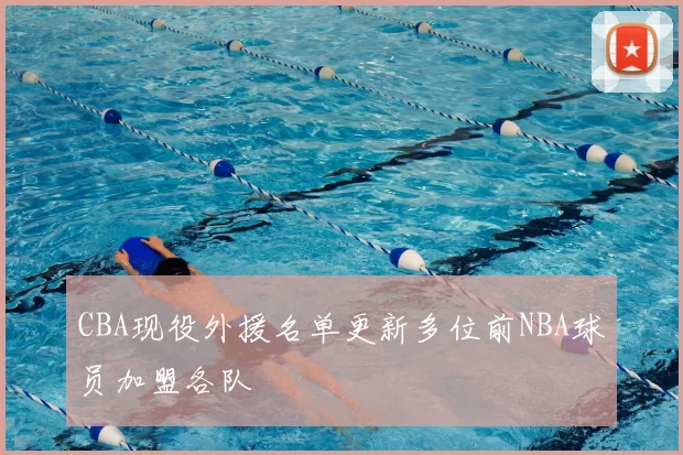 CBA现役外援名单更新多位前NBA球员加盟各队