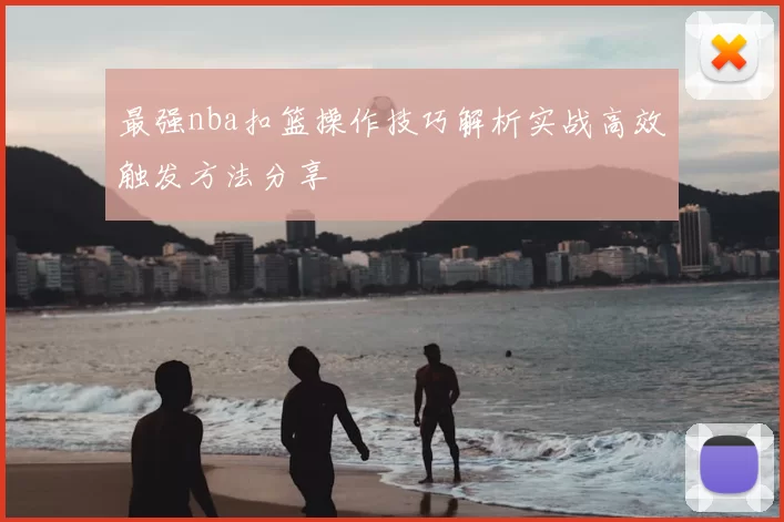最强nba扣篮操作技巧解析实战高效触发方法分享
