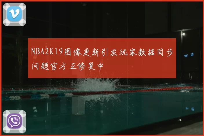 NBA2K19图像更新引发玩家数据同步问题官方正修复中