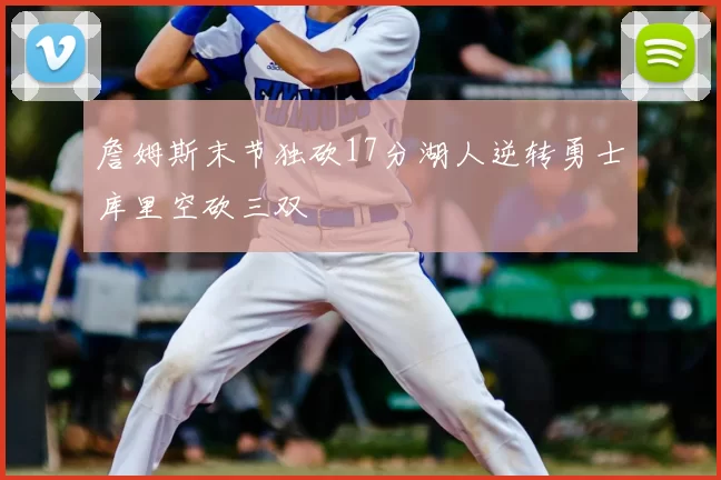 詹姆斯末节独砍17分湖人逆转勇士库里空砍三双