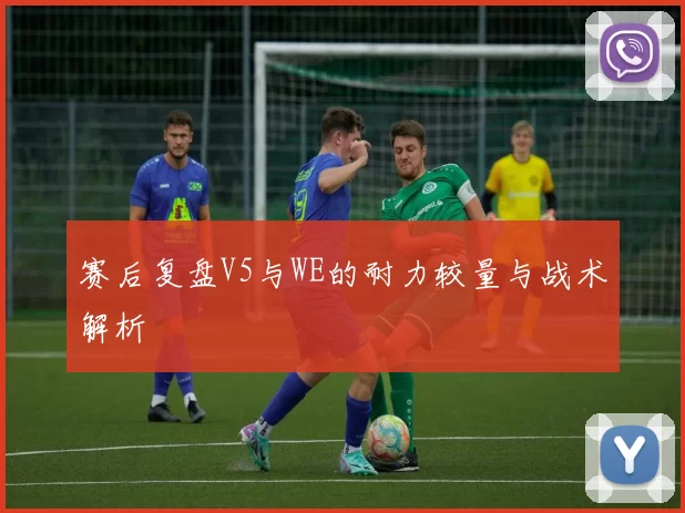 赛后复盘V5与WE的耐力较量与战术解析
