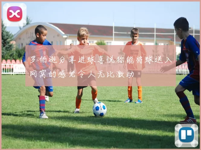 罗伯逊分享进球喜悦称能将球送入网窝的感觉令人无比激动