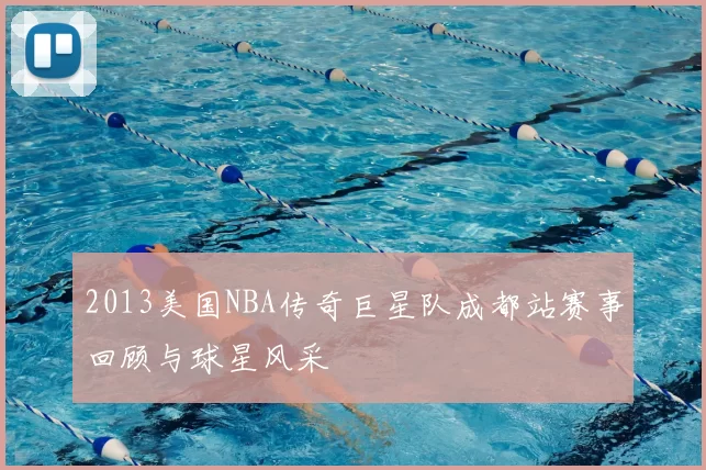 2013美国NBA传奇巨星队成都站赛事回顾与球星风采