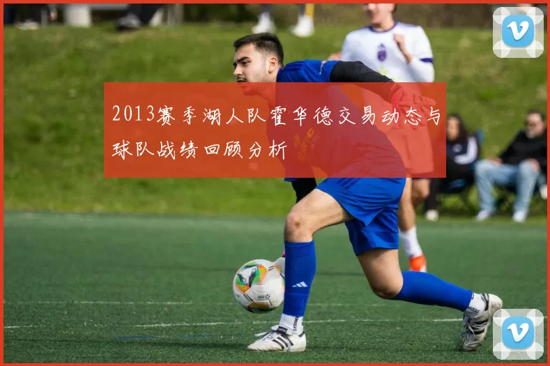 2013赛季湖人队霍华德交易动态与球队战绩回顾分析