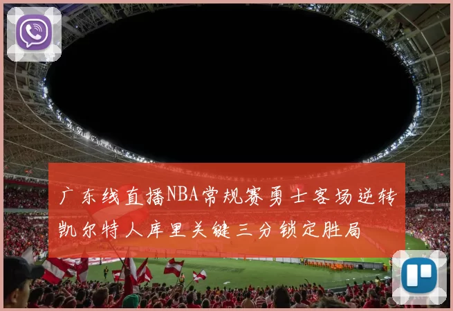 广东线直播NBA常规赛勇士客场逆转凯尔特人库里关键三分锁定胜局