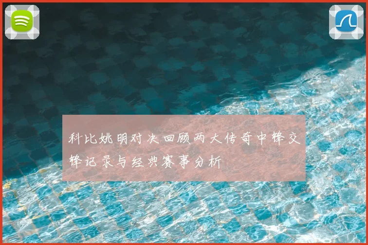 科比姚明对决回顾两大传奇中锋交锋记录与经典赛事分析