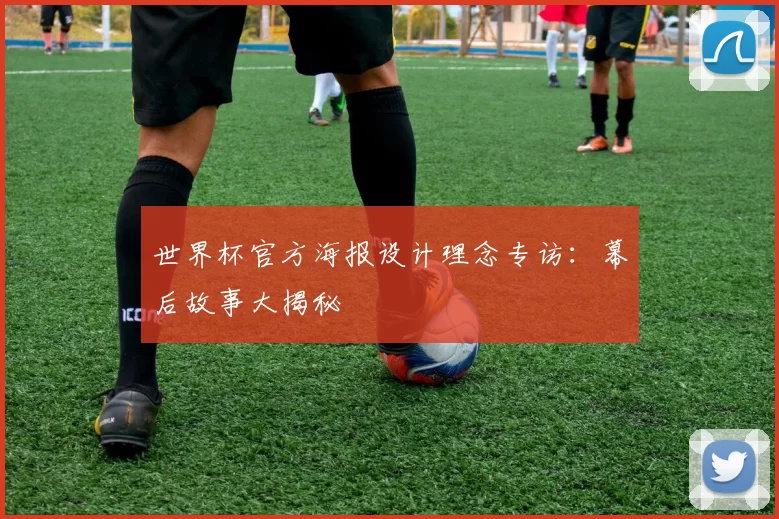世界杯官方海报设计理念专访:幕后故事大揭秘