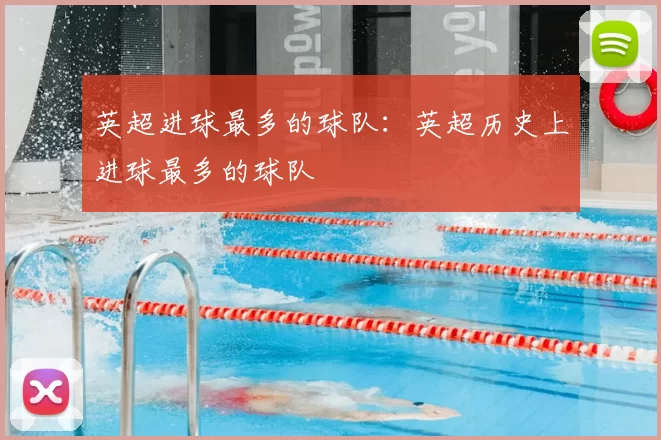 英超进球最多的球队:英超历史上进球最多的球队