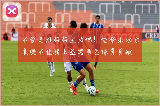 不管是谁帮帮主力吧！哈登米切尔表现不佳骑士亟需角色球员贡献