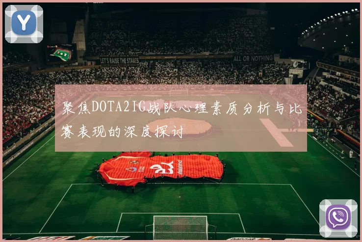 聚焦DOTA2IG战队心理素质分析与比赛表现的深度探讨