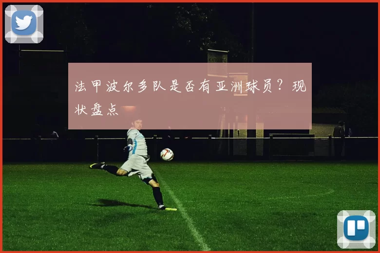 法甲波尔多队是否有亚洲球员?现状盘点