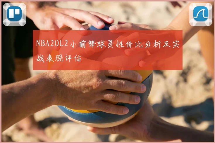 NBA2OL2小前锋球员性价比分析及实战表现评估