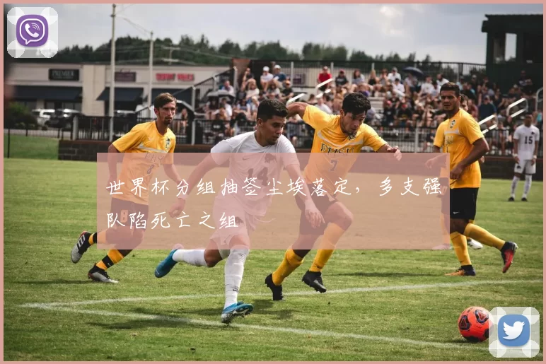 世界杯分组抽签尘埃落定,多支强队陷死亡之组