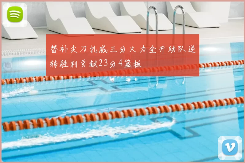 替补尖刀扎威三分火力全开助队逆转胜利贡献23分4篮板