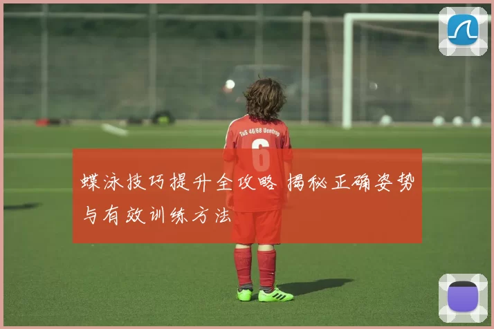 蝶泳技巧提升全攻略 揭秘正确姿势与有效训练方法