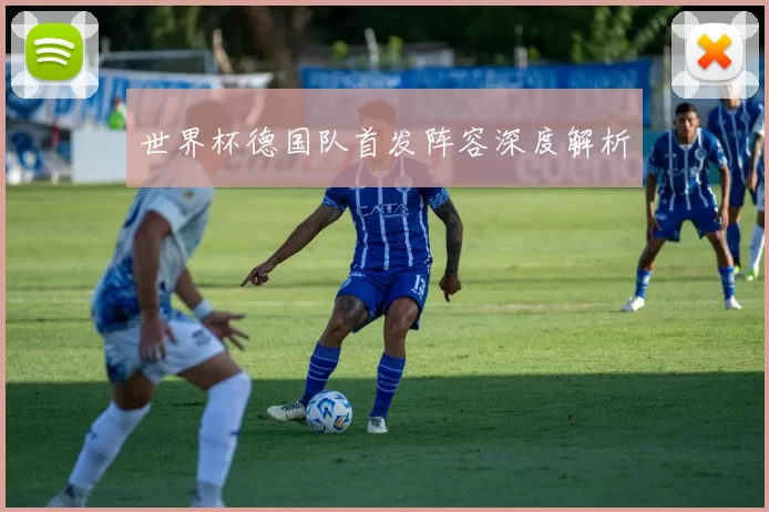 世界杯德国队首发阵容深度解析