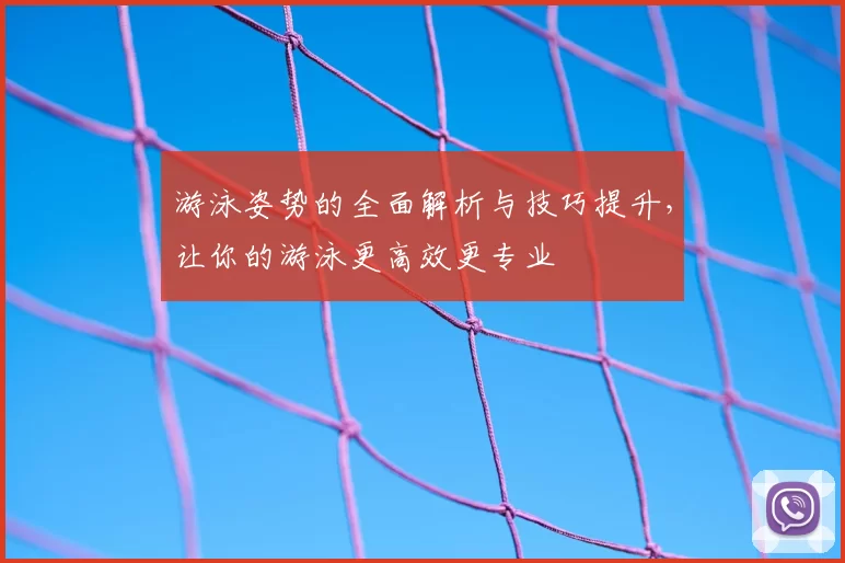 游泳姿势的全面解析与技巧提升，让你的游泳更高效更专业