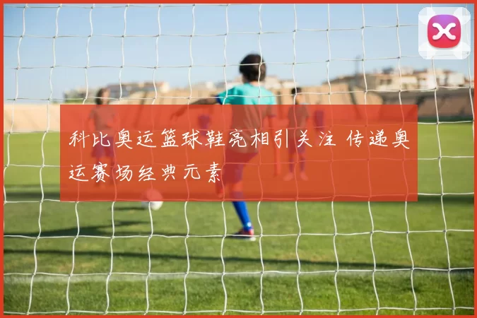 科比奥运篮球鞋亮相引关注 传递奥运赛场经典元素