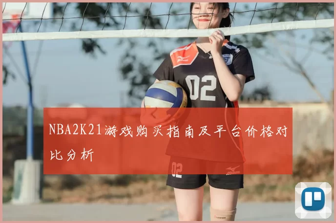 NBA2K21游戏购买指南及平台价格对比分析