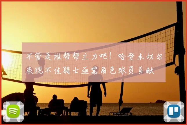 不管是谁帮帮主力吧！哈登米切尔表现不佳骑士亟需角色球员贡献