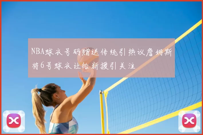 NBA球衣号码赠送传统引热议詹姆斯将6号球衣让给新援引关注