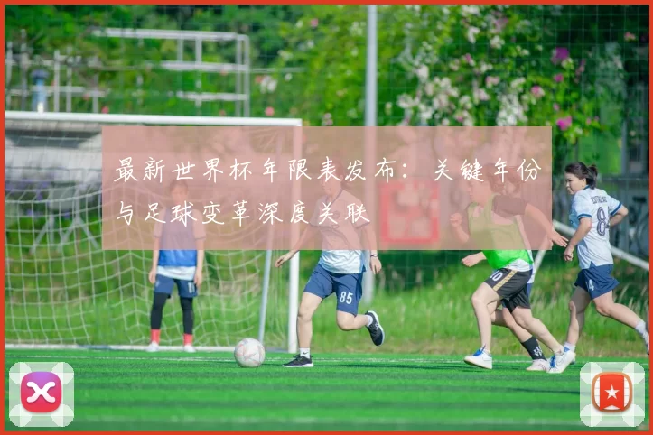 最新世界杯年限表发布：关键年份与足球变革深度关联
