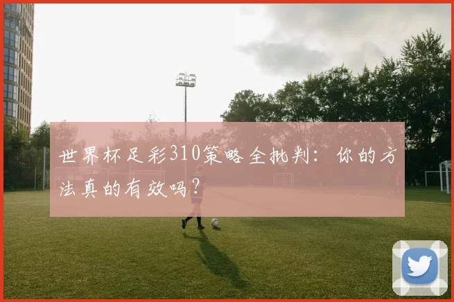 世界杯足彩310策略全批判:你的方法真的有效吗?