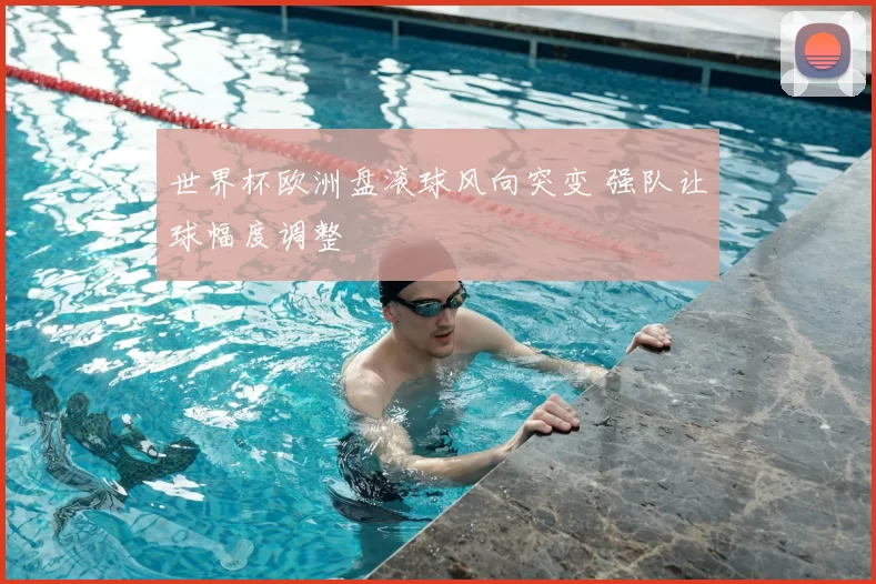 世界杯欧洲盘滚球风向突变 强队让球幅度调整