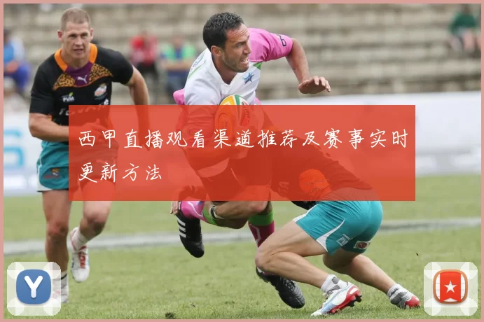 西甲直播观看渠道推荐及赛事实时更新方法
