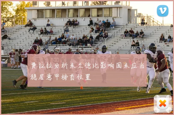 费拉拉分析米兰德比影响国米应当稳居意甲榜首位置