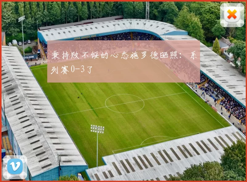 秉持败不馁的心态施罗德晒照:系列赛0-3了